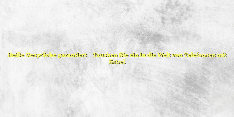 Heiße Gespräche garantiert ✴️ Tauchen Sie ein in die Welt von Telefonsex mit Estrel